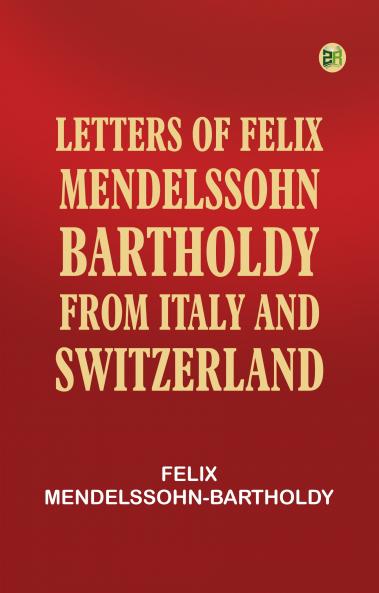 Letters of Felix Mendelssohn Bartholdy from Italy and Switzerland