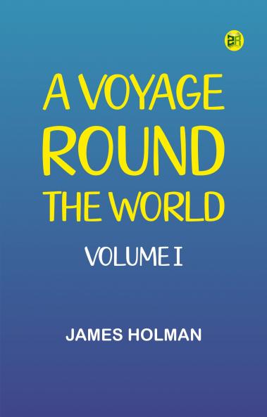 A Voyage Round the World Volume I