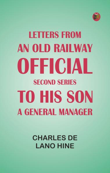 Letters from an Old Railway Official. Second Series: [To] His Son a General Manager