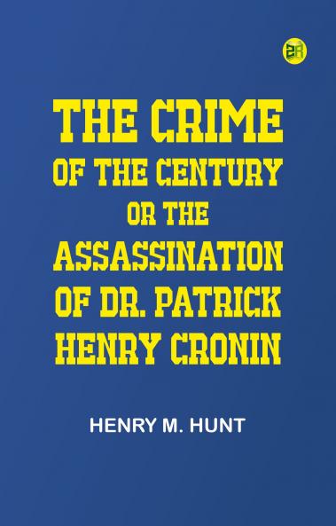 The Crime of the Century; Or The Assassination of Dr. Patrick Henry Cronin