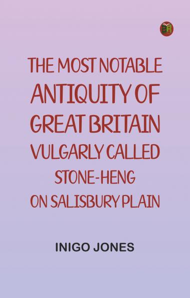 The most notable Antiquity of Great Britain vulgarly called Stone-Heng on Salisbury Plain