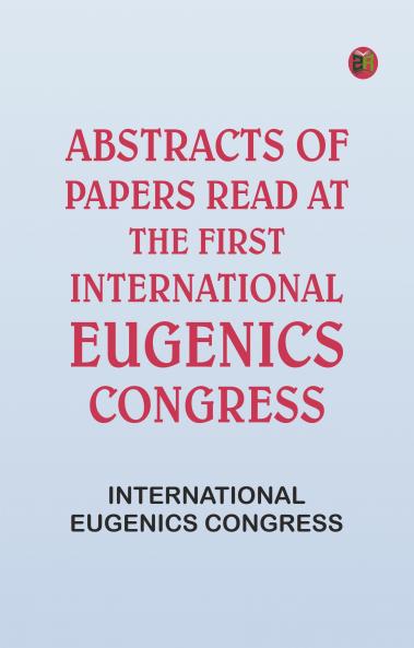 Abstracts of Papers Read at the First International Eugenics Congress
