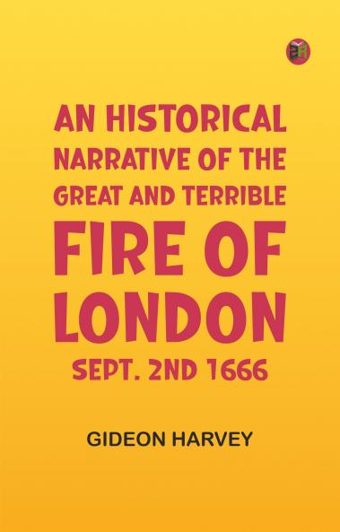 An Historical Narrative of the Great and Terrible Fire of London Sept. 2nd 1666