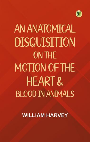 An Anatomical Disquisition on the Motion of the Heart & Blood in Animals