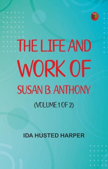 The Life and Work of Susan B. Anthony (Volume 1 of 2)
