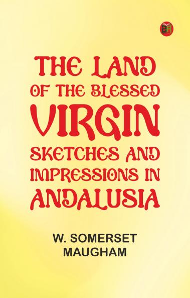 The Land of The Blessed Virgin; Sketches and Impressions in Andalusia