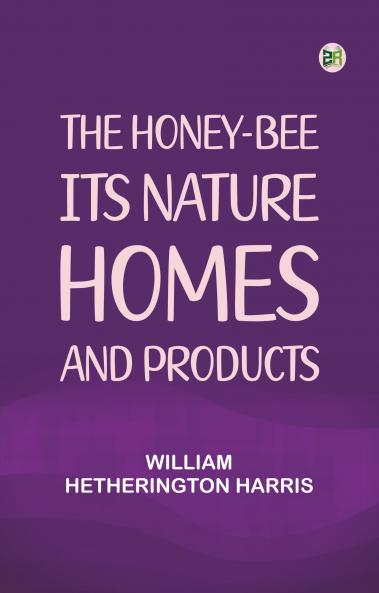 The honey-bee: its nature homes and products