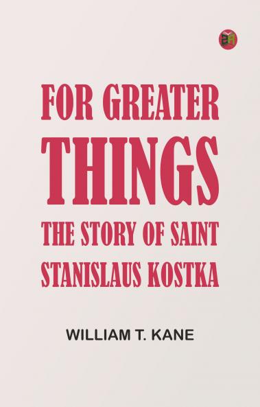 For Greater Things: The Story of Saint Stanislaus Kostka