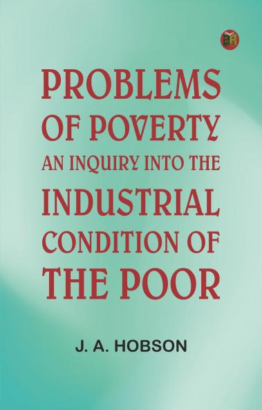 Problems of Poverty: An Inquiry into the Industrial Condition of the Poor