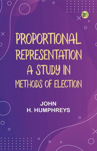 Proportional Representation: A Study in Methods of Election