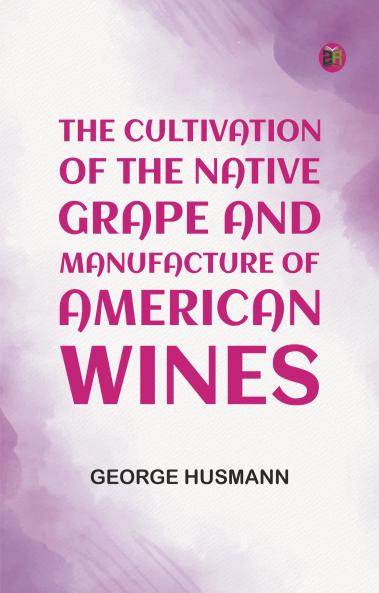 The Cultivation of The Native Grape and Manufacture of American Wines
