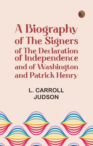 A Biography of the Signers of the Declaration of Independence and of Washington and Patrick Henry