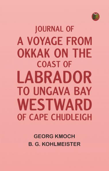 Journal of a Voyage from Okkak on the Coast of Labrador to Ungava Bay Westward of Cape Chudleigh