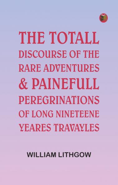 The Totall Discourse of the Rare Adventures & Painefull Peregrinations of Long Nineteene Yeares Travayles