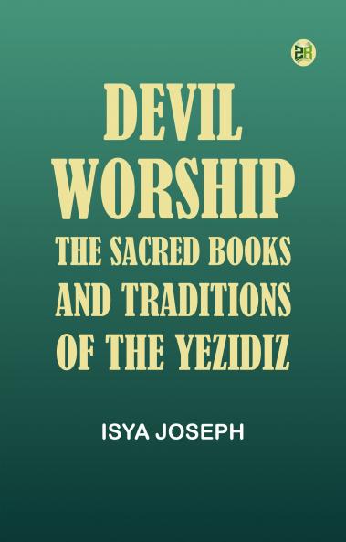 Devil Worship: The Sacred Books and Traditions of the Yezidiz
