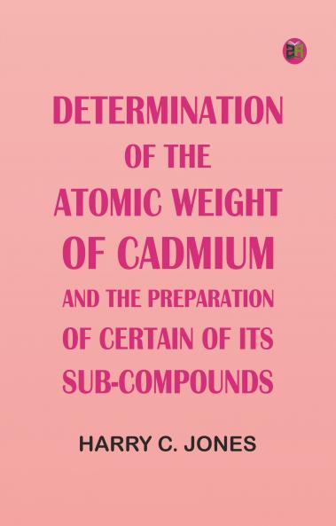 Determination of the Atomic Weight of Cadmium and the Preparation of Certain of Its Sub-Compounds