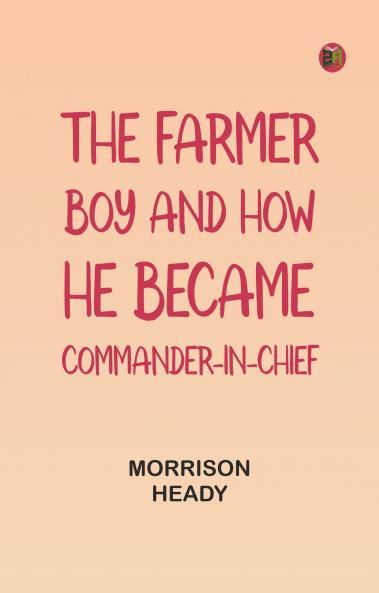 The Farmer Boy and How He Became Commander-In-Chief