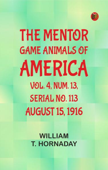 The Mentor: Game Animals of America Vol. 4 Num. 13 Serial No. 113 August 15 1916