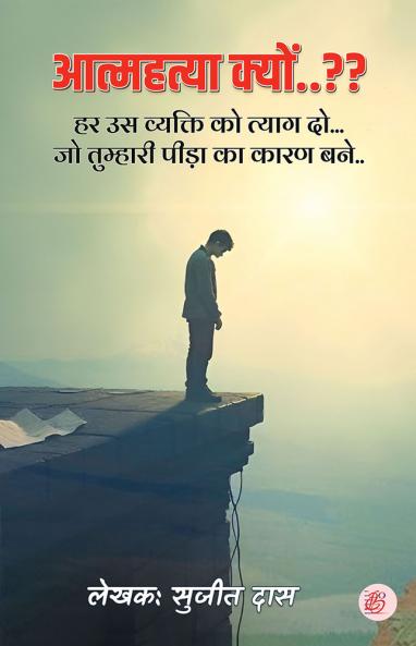 Aatmhathya Kyon..?? (Har Us Vyakti Ko Tyaag Do... Jo Tumhari Peeda Ka Karan Bane..)