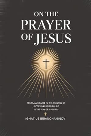 On the Prayer of Jesus: The Classic Guide to the Practice of Unceasing Prayer Found in The Way of a Pilgrim