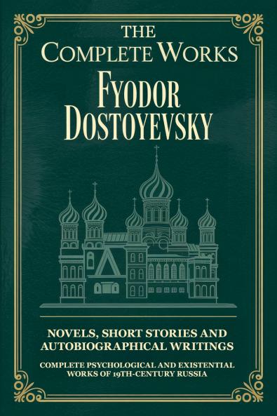 The Complete Works of Fyodor Dostoyevsky: Novels Short Stories and Autobiographical Writings: Complete Psychological and Existential Works of 19th-Century Russia