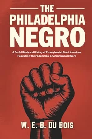 The Philadelphia Negro: A Social Study and History of Pennsylvania's Black American Population; their Education Environment and Work