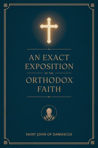 An Exact Exposition of the Orthodox Faith: Linked to the Bible; includes footnotes