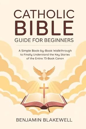 Catholic Bible Guide for Beginners: A Simple Book-by-Book Walkthrough to Finally Understand the Key Stories and Lessons of the Entire 73-Book Canon