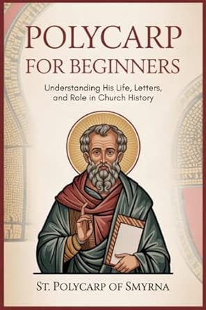 Polycarp for Beginners: Understanding His Life Letters and Role in Church History