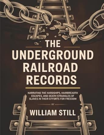 The Underground Railroad Records: Narrating the Hardships Hairbreadth Escapes and Death Struggles of Slaves in Their Efforts for Freedom