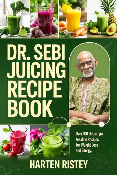 Dr. Sebi Juicing Recipe Book: Over 100 Detoxifying Alkaline Juice Recipes for Weight Loss and Energy