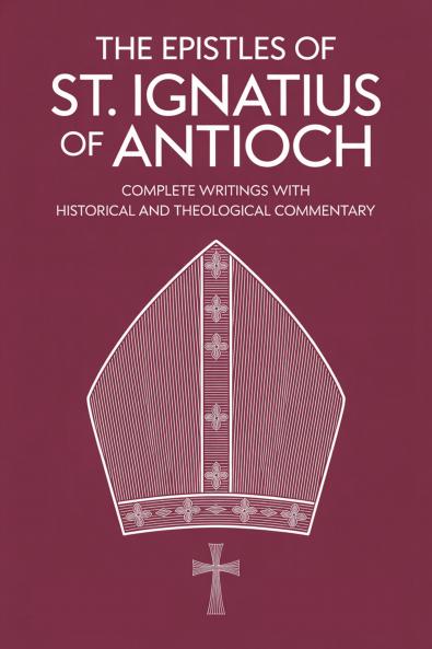 The Epistles of St. Ignatius of Antioch: Complete Writings with Historical and Theological Commentary (Grapevine Press)