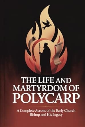 The Life and Martyrdom of Polycarp: A Complete Account of the Early Church Bishop and His Legacy (Grapevine Press)