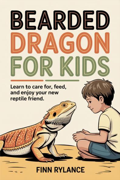 Bearded Dragon for Kids: Learn to Care for Feed and Enjoy Your New Reptile Friend