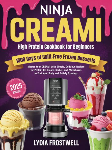 Ninja CREAMi High Protein Cookbook for Beginners: 1500 Days of Guilt-Free Frozen Desserts: Master Your CREAMi with Simple Delicious Recipes for Protein Ice Cream Sorbet and Milkshakes to Fuel Your Body and Satisfy Cravings