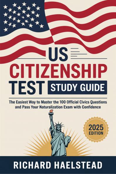 US Citizenship Test Study Guide: The Easiest Way to Master the 100 Official Civics Questions and Pass Your Naturalization Exam with Confidence