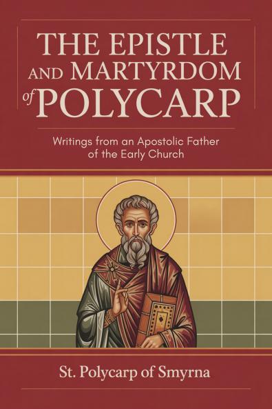 The Epistle and Martyrdom of Polycarp: Writings from an Apostolic Father of the Early Church