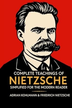 Complete Teachings of Nietzsche Simplified for the Modern Reader: Morality Ethics the Will to Power and Finding Meaning from One of History's Boldest Philosophers