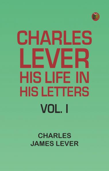 Charles Lever His Life in His Letters Vol. I