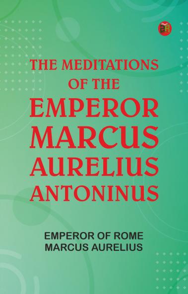 The Meditations of the Emperor Marcus Aurelius Antoninus