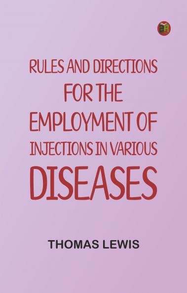 Rules and Directions for the Employment of Injections in Various Diseases