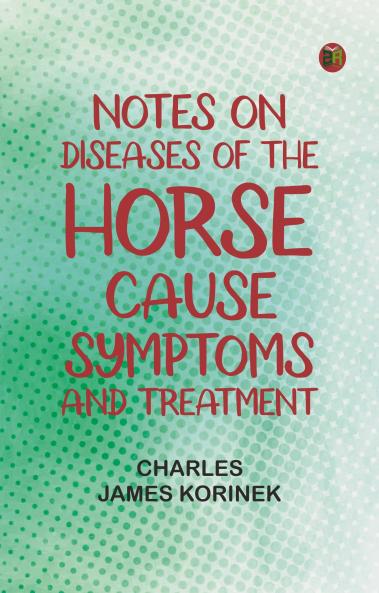 Notes on Diseases of the Horse: Cause Symptoms and Treatment