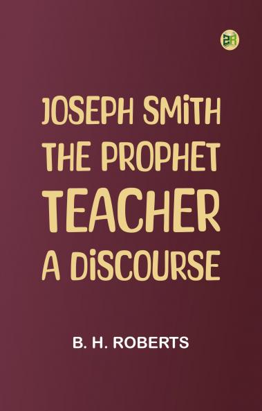 Joseph Smith the Prophet-Teacher: A Discourse