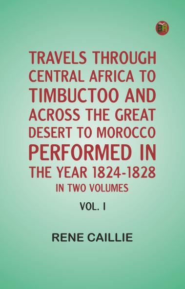 Travels through Central Africa to Timbuctoo and across the Great Desert to Morocco performed in the year 1824-1828 in Two Volumes Vol. I