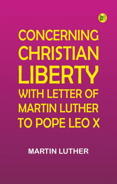Concerning Christian Liberty; with Letter of Martin Luther to Pope Leo X