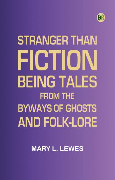 Stranger Than Fiction: Being Tales from the Byways of Ghosts and Folk-lore