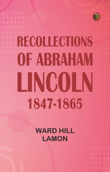 Recollections of Abraham Lincoln 1847-1865