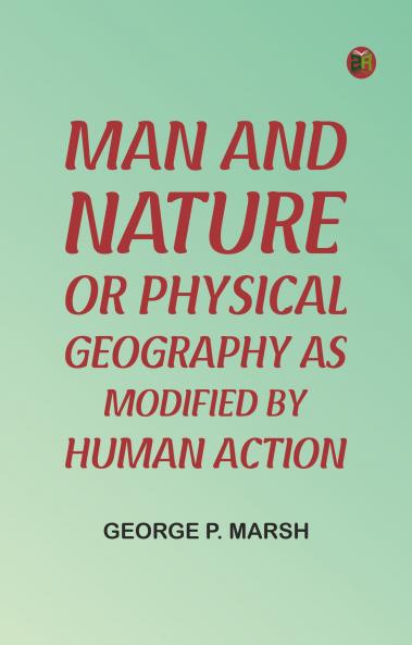 Man and Nature; Or Physical Geography as Modified by Human Action