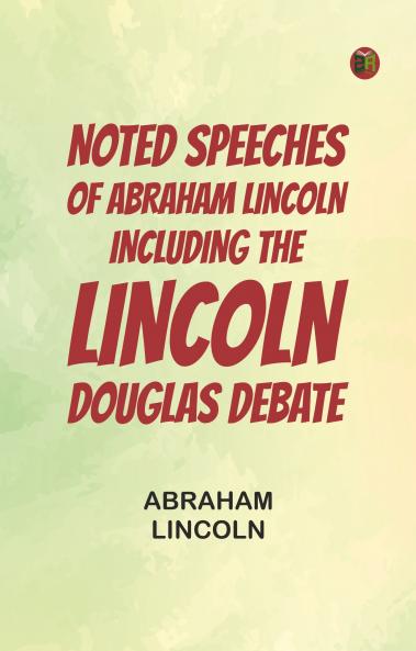 Noted Speeches of Abraham Lincoln Including the Lincoln-Douglas Debate