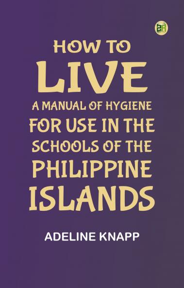 How to live: A manual of hygiene for use in the schools of the Philippine islands